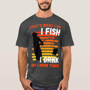 Thats what I do I Fish I Drink Know Things T-Shirt