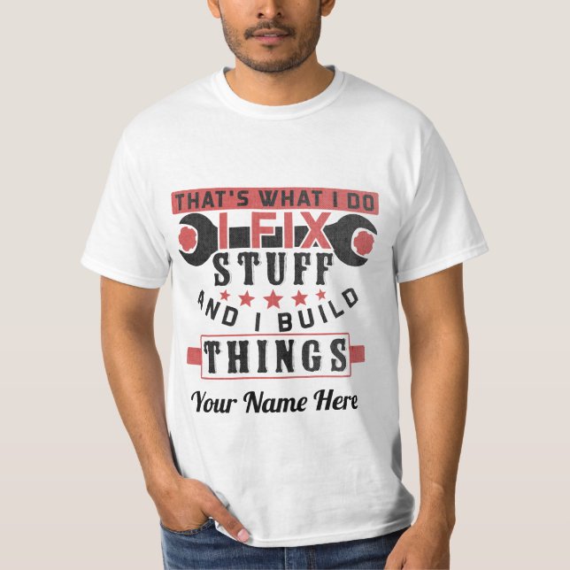 that's what i do, i fix stuff and i build things T-Shirt (Front)