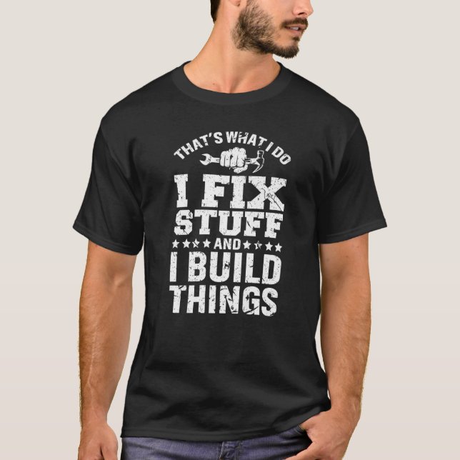 That's What I Do I Fix Stuff And I Build Things T-Shirt (Front)