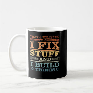 THAT'S WHAT I DO, I FIX STUFF AND I BUILD THINGS W COFFEE MUG