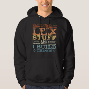 THAT'S WHAT I DO, I FIX STUFF AND I BUILD THINGS W HOODIE