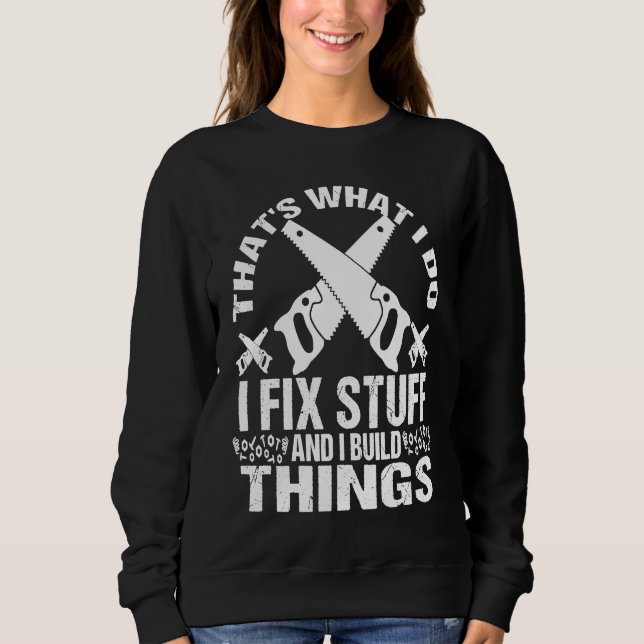 THAT'S WHAT I DO  I FIX STUFF AND I BUILD THINGS W SWEATSHIRT (Front)