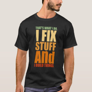 That's What I Do I Fix Stuff And I Build Things We T-Shirt