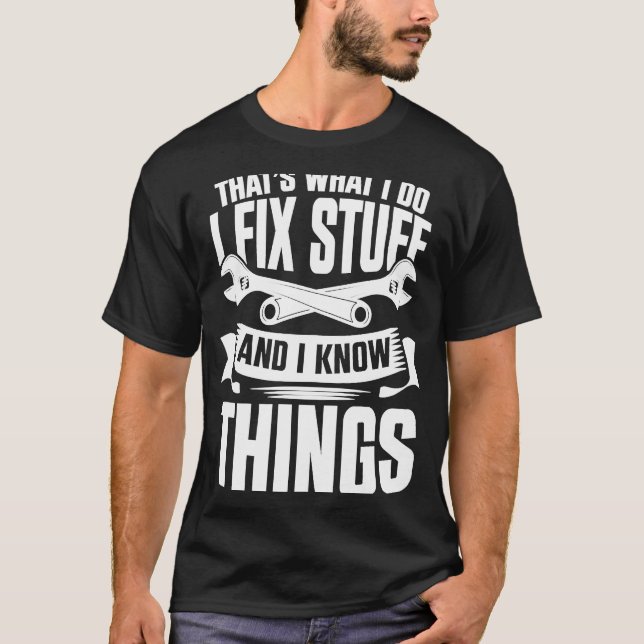 Thats What I Do I Fix Stuff And I Know Things  3 T-Shirt (Front)