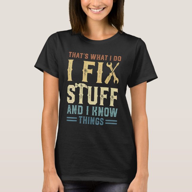 That's What I Do I Fix Stuff And I Know Things 8 T-Shirt (Front)