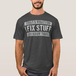 That's What I Do I Fix Stuff And I Know Things Fix T-Shirt