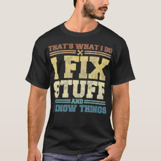 That's What I Do I Fix Stuff And I Know Things Fun T-Shirt