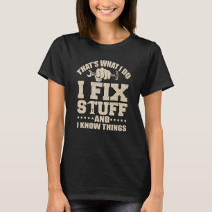 That's What I Do I Fix Stuff And I Know Things Fun T-Shirt