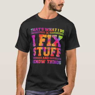 That's What I Do I Fix Stuff And I Know Things Fun T-Shirt