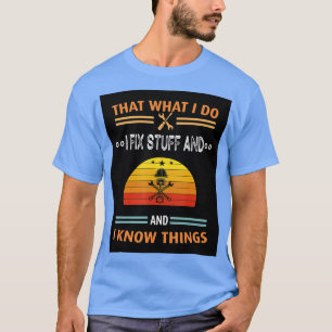 That's What I Do I Fix Stuff And I Know Things Fun T-Shirt