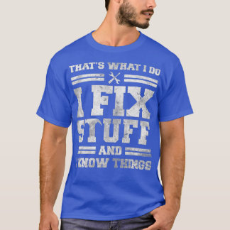 That's What I Do I Fix Stuff And I Know Things Fun T-Shirt