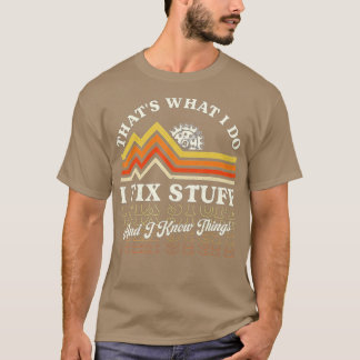 That's What I Do I Fix Stuff And I Know Things Fun T-Shirt