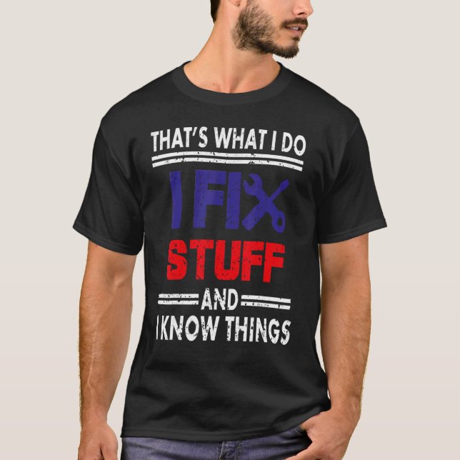 That's What I Do I Fix Stuff And I Know Things Fun T-Shirt (Front)