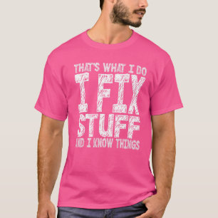That's What I Do I Fix Stuff And I Know Things Me T-Shirt