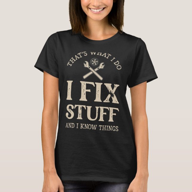That's What I Do I Fix Stuff And I Know Things   S T-Shirt (Front)
