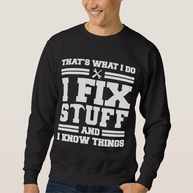 Thats What I Do I Fix Stuff And I Know Things  Say Sweatshirt (Front)