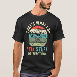 That's What I Do I Fix Stuff And I Know Things Say T-Shirt