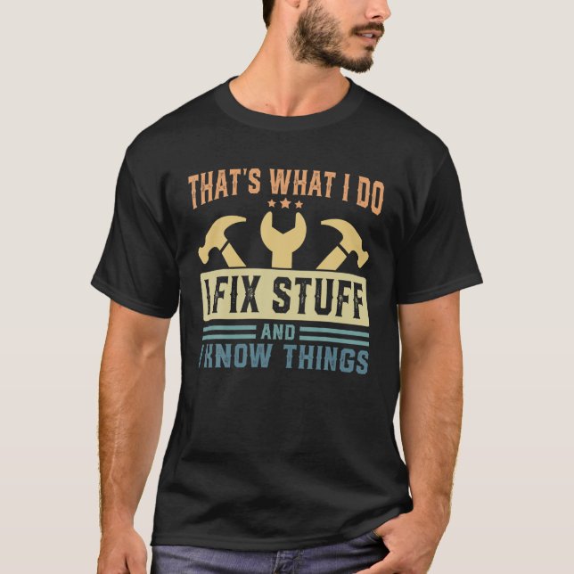 That's What I Do I Fix Stuff And I Know Things T-Shirt (Front)