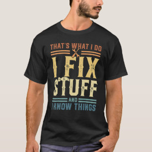 That's What I Do I Fix Stuff And I Know Things T-Shirt