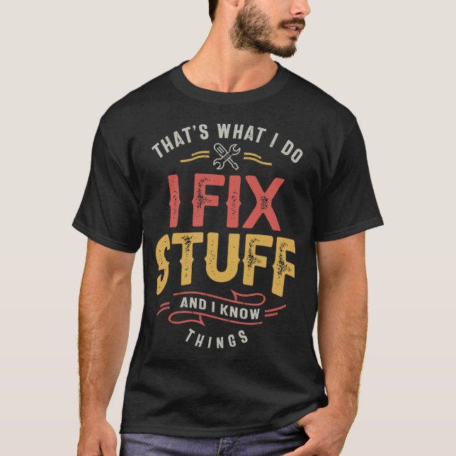 That's What I Do I Fix Stuff And I Know Things T-Shirt (Front)