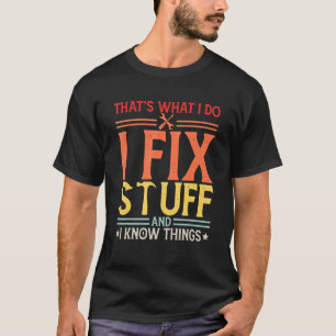 That's What I Do I Fix Stuff And I Know Things T-Shirt