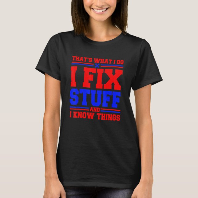 Thats What I Do I Fix Stuff And I Know Things T-Shirt (Front)