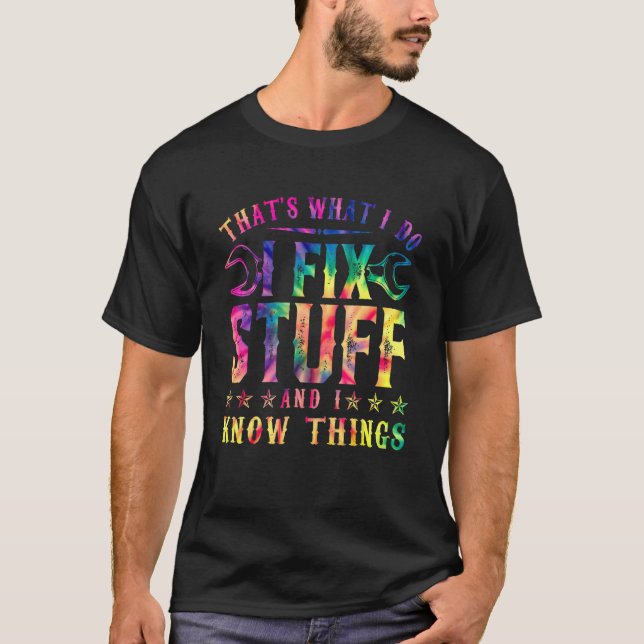 Thats What I Do I Fix Stuff & I Know Things Tie Dy T-Shirt (Front)