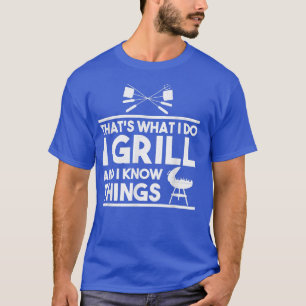 Thats What I Do I Grill And I Know Things Meat Lov T-Shirt