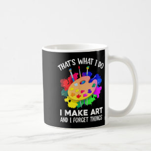 That's What I Do I Make Art And I Forget Things Ar Coffee Mug