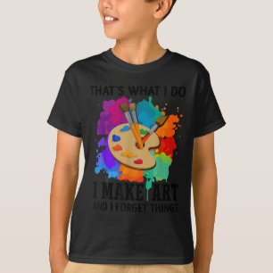That's What I Do I Make Art And I Forget Things Ar T-Shirt