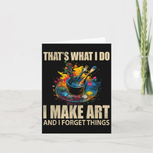 Thats What I Do I Make Art And I Forget Things Art Card