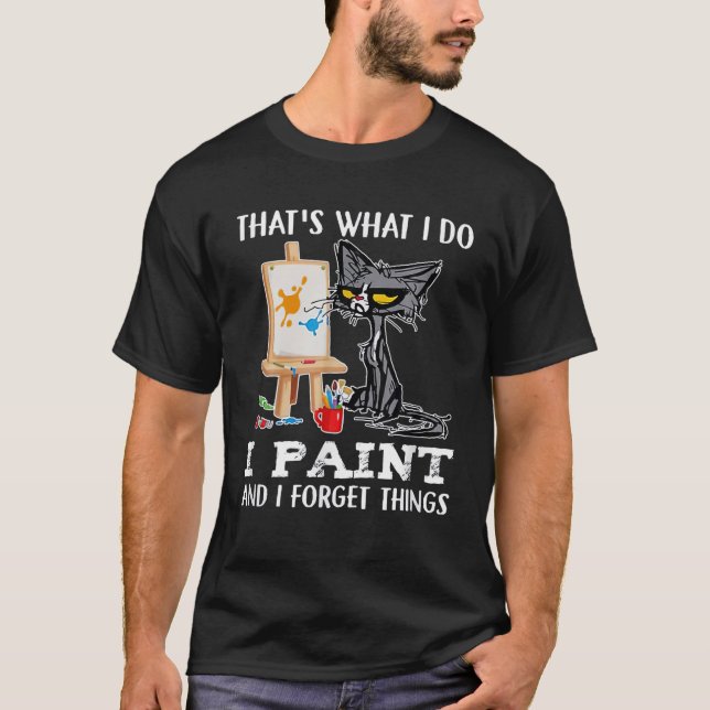 That's What I Do I Paint And I Forget Things T-Shirt (Front)