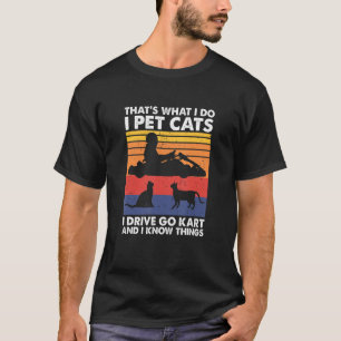 That's What I Do I Pet Cats I Drive Go Kart & I Kn T-Shirt