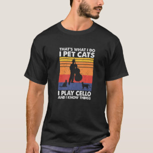 That's What I Do I Pet Cats I Play Cello & I Know T-Shirt