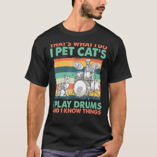 That's What I Do I Pet Cat's I Play Drums And I Kn T-Shirt