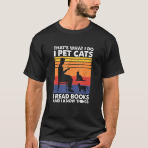 That's What I Do I Pet Cats I Read Books & I Know T-Shirt