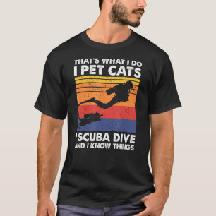 That's What I Do I Pet Cats I Scuba Dive & I Know T-Shirt