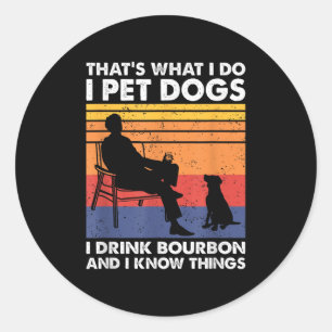 That's What I Do I Pet Dogs I Drink Bourbon &amp;  Classic Round Sticker