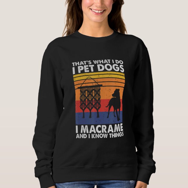 That's What I Do I Pet Dogs I Macrame & I Know Thi Sweatshirt (Front)