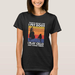 That's What I Do I Pet Dogs I Play Cello & I Know  T-Shirt