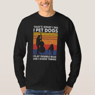 That's What I Do I Pet Dogs I Play Double Bass, Co T-Shirt