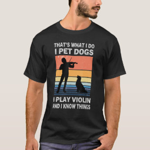 That's What I Do I Pet Dogs I Play Violin And I Kn T-Shirt