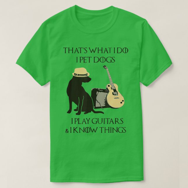 Thats What I Do I Pet Dogs Play Guitars And I Know T-Shirt (Design Front)