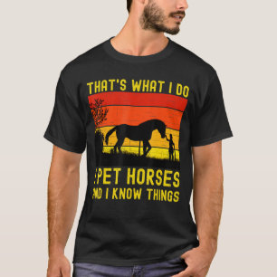 Thats What I Do I Pet Horses And I Know Things Hor T-Shirt