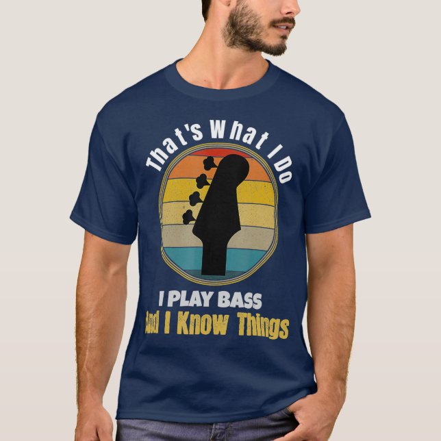 Thats What I Do I Play Bass Guitar and I Know T-Shirt (Front)