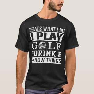 Thats What I Do I Play Golf I Drink and I Know Thi T-Shirt