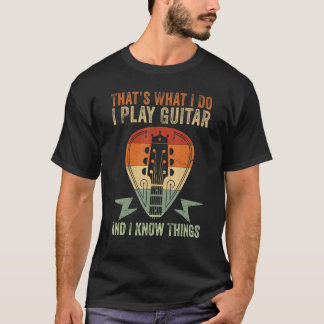 Thats What I Do I Play Guitar And I Know Things Fu T-Shirt
