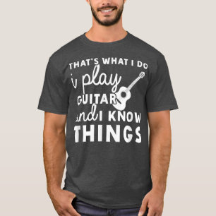 Thats What I Do I Play Guitar And I Know Things Mu T-Shirt