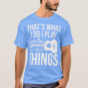 Thats What I Do I Play Guitar And I Know Things Mu T-Shirt