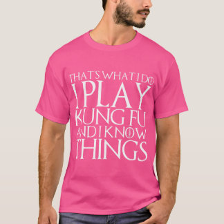 That'S What I Do I Play Kung Fu And I Know Things T-Shirt